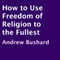 How to Use Freedom of Religion to the Fullest (Unabridged) audio book by Andrew Bushard