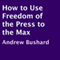 How to Use Freedom of the Press to the Max (Unabridged) audio book by Andrew Bushard
