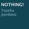 Nothing! (Unabridged) audio book by Toasha Jiordano
