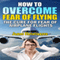 How to Overcome Fear of Flying: The Cure for Fear of Airplane Flights: Conquer Your Fear of Flying! (Unabridged) audio book by James Christiansen