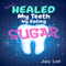 How I Healed My Teeth Eating Sugar: A Guide to Improving Dental Health Naturally (Unabridged) audio book by Joey Lott