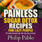 Painless Sugar Detox Recipes for Lazy People: 50 Simple Sugar Detox Recipes Even Your Lazy Ass Can Make (Unabridged) audio book by Phillip Pablo