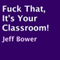 F**k That, It's Your Classroom! (Unabridged) audio book by Jeff Bower