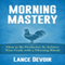 Morning Mastery: How to Be Productive and Achieve Your Goals with a Morning Ritual (Unabridged) audio book by Lance Devoir