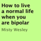 How to Live a Normal Life When You Are Bipolar (Unabridged) audio book by Misty Wesley