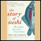 The Story of Sushi: An Unlikely Saga of Raw Fish and Rice (Unabridged) audio book by Trevor Corson