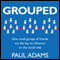 Grouped: How Small Groups of Friends are the Key to Influence on the Social Web (Unabridged) audio book by Paul Adams