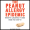 The Peanut Allergy Epidemic: What's Causing It and How to Stop It (Unabridged) audio book by Heather Fraser