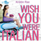 Wish You Were Italian: An If Only Novel (Unabridged) audio book by Kristin Rae