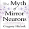 The Myth of Mirror Neurons: The Real Neuroscience of Communication and Cognition (Unabridged) audio book by Gregory Hickok