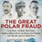 The Great Polar Fraud: Cook, Peary, and Byrd - How Three American Heroes Duped the World into Thinking They Had Reached the North Pole (Unabridged) audio book by Anthony Galvin