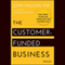 The Customer-Funded Business: Start, Finance, or Grow Your Company with Your Customers' Cash (Unabridged) audio book by John Mullins, PhD