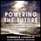 Powering the Future: How We Will (Eventually) Solve the Energy Crisis and Fuel the Civilization of Tomorrow (Unabridged) audio book by Robert B. Laughlin