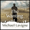 The Wanting: A Novel (Unabridged) audio book by Michael Lavigne