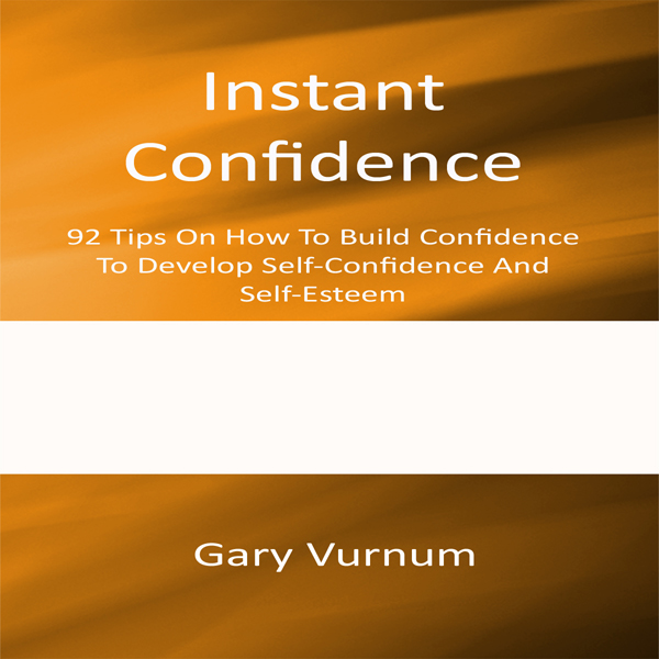 Instant Confidence: 92 Tips On How To Build Confidence To Develop Self-Confidence And Self-Esteem (Unabridged) audio book by Gary Vurnum