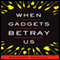 When Gadgets Betray Us: The Dark Side of Our Infatuation With New Technologies (Unabridged) audio book by Robert Vamosi