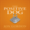 The Positive Dog: A Story About the Power of Positivity (Unabridged) audio book by Jon Gordon