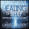 The Spontaneous Healing of Belief: Shattering the Paradigm of False Limits (Unabridged) audio book by Gregg Braden