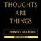 Thoughts Are Things: The Owner's Manual for the Human Condition (Unabridged) audio book by Prentice Mulford