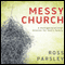 Messy Church: A Multigenerational Mission for God's Family (Unabridged) audio book by Ross Parsley