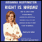 Right Is Wrong: How the Lunatic Fringe Hijacked America, Shredded the Constitution, and Made Us Less Safe audio book by Arianna Huffington