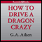 How to Drive a Dragon Crazy (Unabridged) audio book by G. A. Aiken