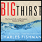 The Big Thirst: The Secret Life and Turbulent Future of Water (Unabridged) audio book by Charles Fishman
