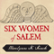 Six Women of Salem: The Untold Story of the Accused and Their Accusers in the Salem Witch Trials (Unabridged) audio book by Marilynne K. Roach