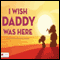 I Wish Daddy Was Here (Unabridged) audio book by Katherine DeMille