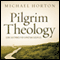 Pilgrim Theology: Core Doctrines for Christian Disciples (Unabridged) audio book by Michael Horton