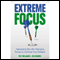 Extreme Focus: Harnessing the Life-Changing Power to Achieve Your Dreams