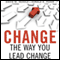 Change the Way You Lead Change: Leadership Strategies that REALLY Work