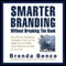 Smarter Branding without Breaking the Bank: Five Proven Marketing Strategies You Can Use Right Now to Build Your Business at Little or No Cost