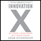 Innovation X: Why a Company's Toughest Problems Are Its Greatest Advantage