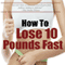 How to Lose 10 Pounds Fast: Fast and Simple Ways to Lose Weight and Change Your Life Forever