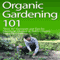 Organic Gardening 101: 'How To' Essentials and Tips for Starting an Outdoor or Indoor Organic Vegetable Garden