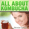 All About Kombucha: A Beginner's Book of the History, Health Benefits, and Classic Recipes to Make Fermented Kombucha Tea