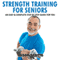 Strength Training for Seniors: An Easy & Complete Step by Step Guide for You (Ultimate How to Guides)