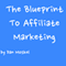 The Blueprint to Affiliate Marketing: Revealed My Exact Million Dollar Earning Strategies, Tips, and Tricks