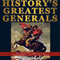History's Greatest Generals: 10 Commanders Who Conquered Empires, Revolutionized Warfare, and Changed History Forever