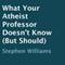 What Your Atheist Professor Doesn't Know (But Should)