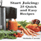 Start Juicing: 25 Quick and Easy Recipes