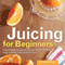 Juicing for Beginners: The Essential Guide to Juicing Recipes and Juicing for Weight Loss