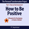 How to Be Positive: A Blueprint for Developing a Positive Attitude: The Personal Transformation Project: Part 1 How to Feel Awesome!