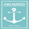 Anchored: Pressing on by Pressing into the Savior