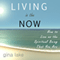 Living in the Now: How to Live as the Spiritual Being That You Are