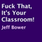 F**k That, It's Your Classroom!