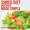 Shred Diet Recipes Made Simple: 50 Surprisingly Simple Recipes following Ian K. Smith's Six Week Cycle Shred Diet Plan