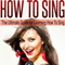 How to Sing: The Ultimate Guide for Learning How to Sing in Tune