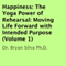 Happiness: The Yoga Power of Rehearsal: Moving Life Forward with Intended Purpose